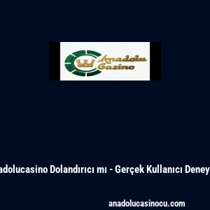 Anadolucasino Dolandırıcı mı - Gerçek Kullanıcı Deneyimi